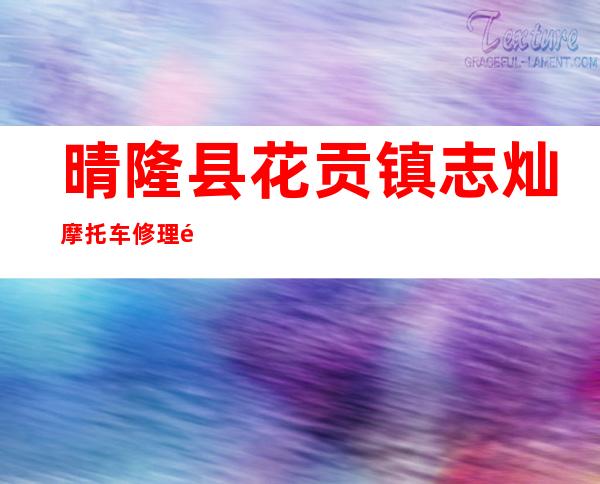 晴隆县花贡镇志灿摩托车修理部