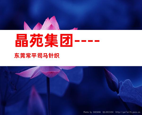 晶苑集团----东莞常平司马针织制衣厂