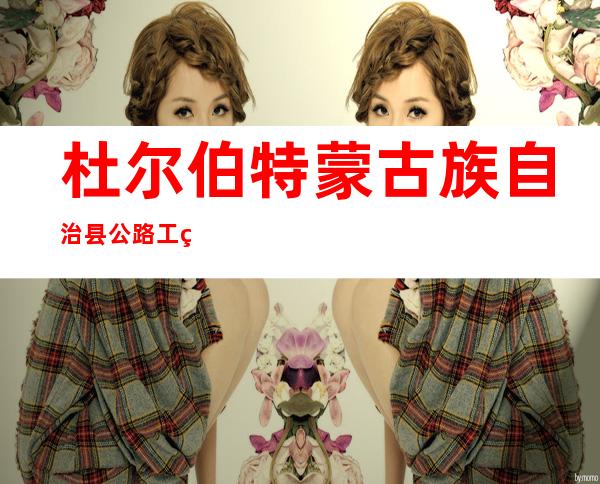 杜尔伯特蒙古族自治县公路工程有限责任公司