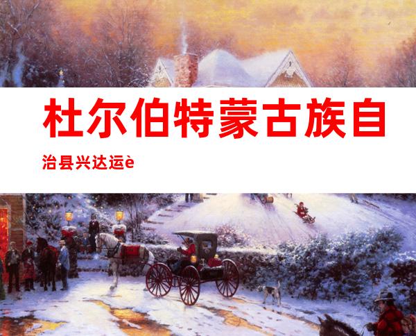 杜尔伯特蒙古族自治县兴达运输有限责任公司