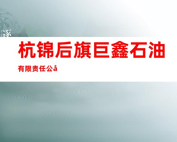 杭锦后旗巨鑫石油有限责任公司