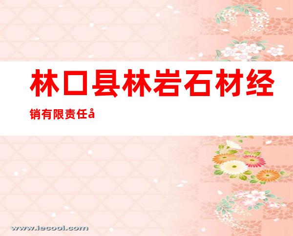 林口县林岩石材经销有限责任公司