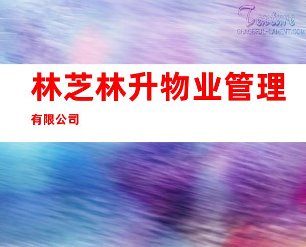 林芝林升物业管理有限公司