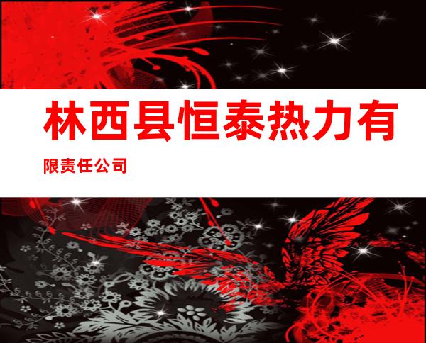 林西县恒泰热力有限责任公司