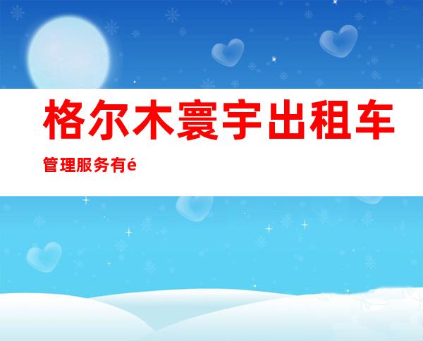 格尔木寰宇出租车管理服务有限责任公司