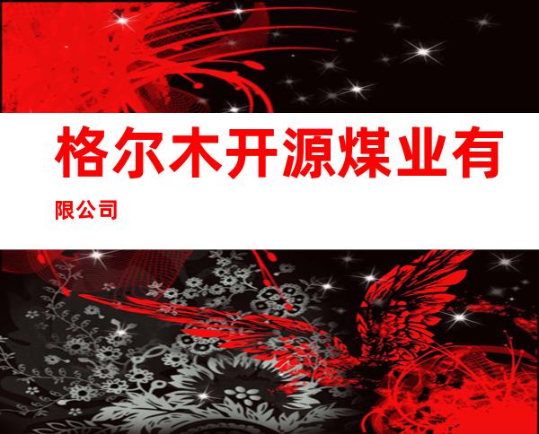 格尔木开源煤业有限公司