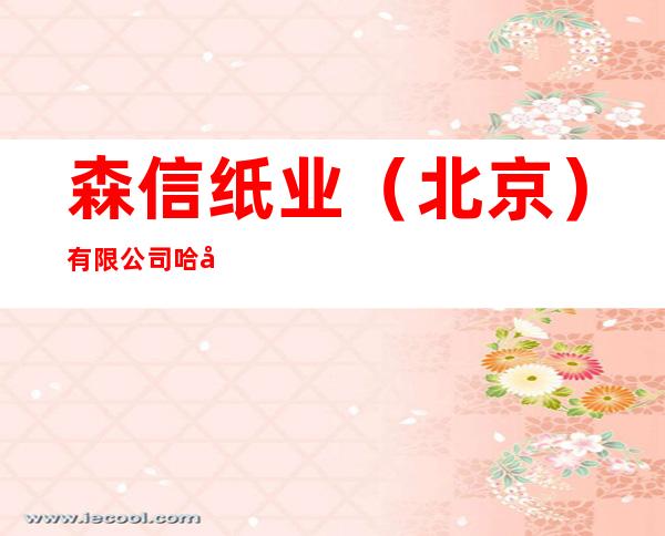 森信纸业(北京)有限公司哈尔滨分公司