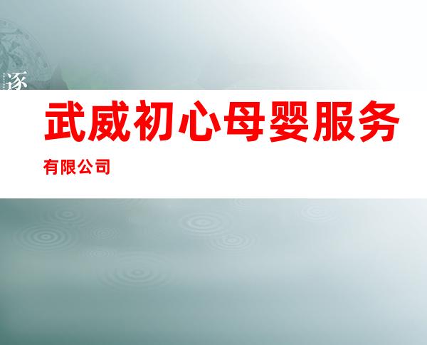 武威初心母婴服务有限公司
