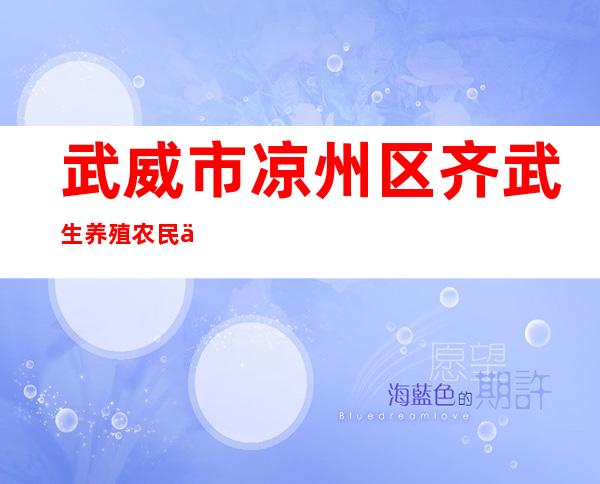 武威市凉州区齐武生养殖农民专业合作社