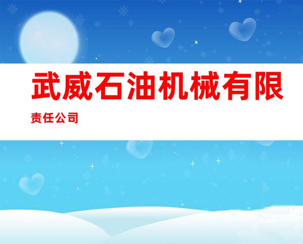 武威石油机械有限责任公司