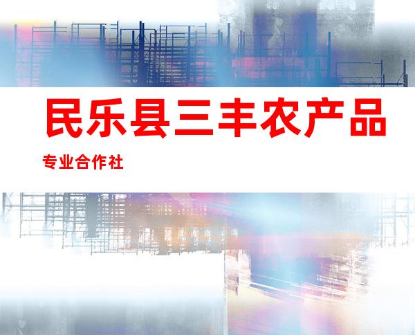 民乐县三丰农产品专业合作社