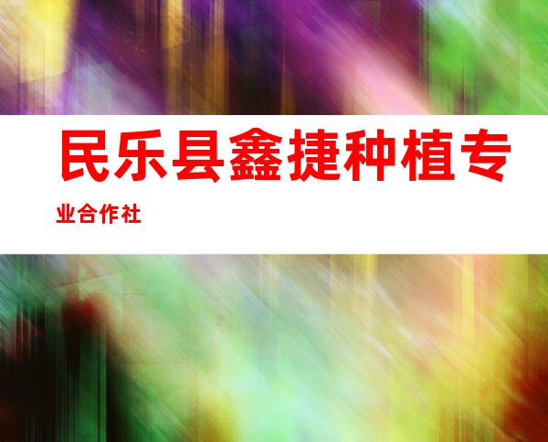 民乐县鑫捷种植专业合作社