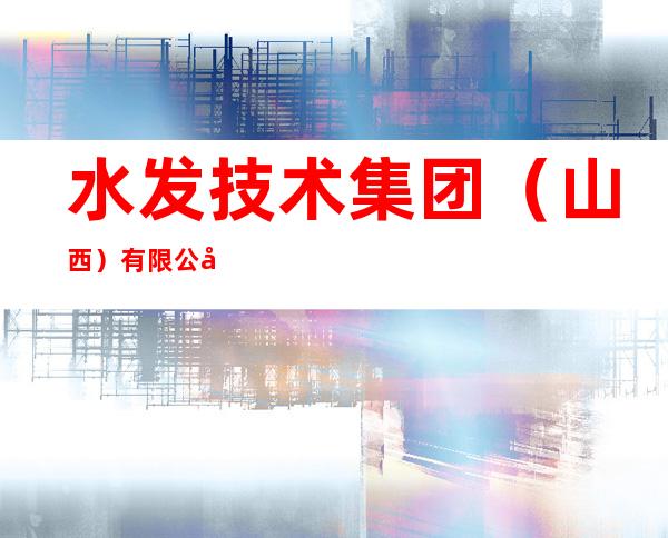 水发技术集团(山西)有限公司