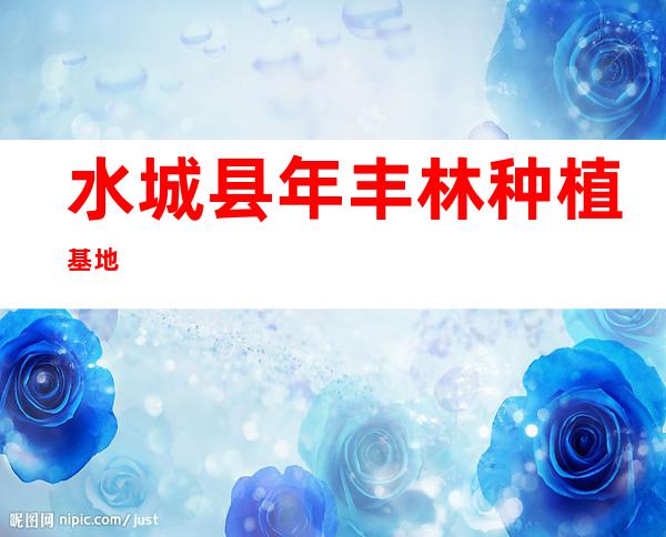 水城县年丰林种植基地