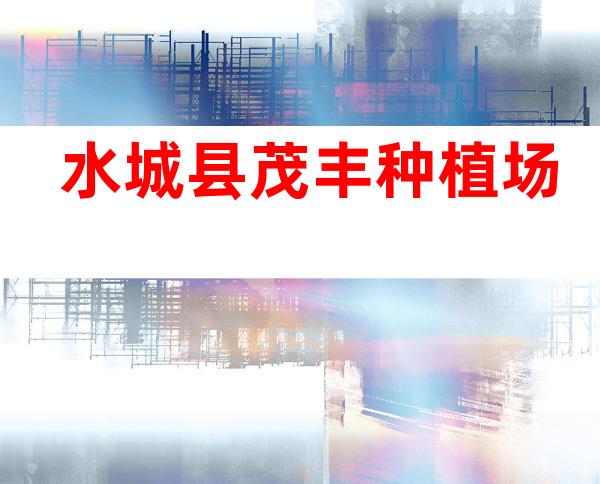 水城县茂丰种植场