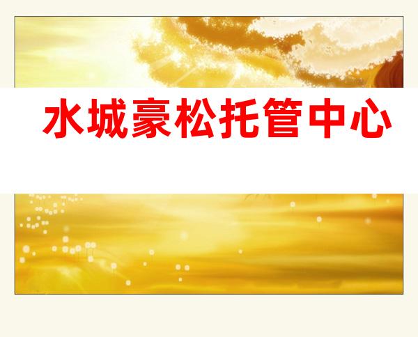 水城豪松托管中心