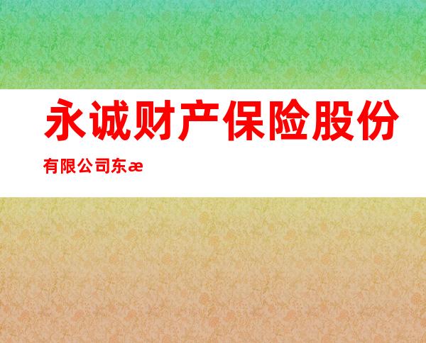 永诚财产保险股份有限公司东方支公司