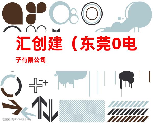 汇创建（东莞0电子有限公司