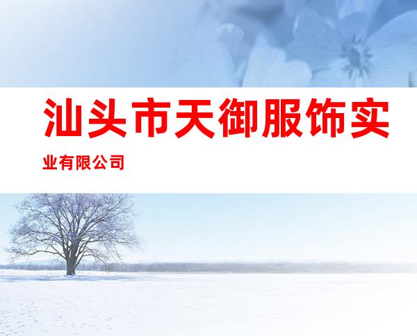 汕头市天御服饰实业有限公司