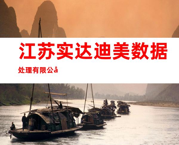 江苏实达迪美数据处理有限公司内蒙古分公司