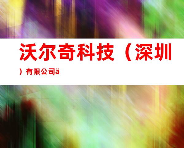 沃尔奇科技(深圳)有限公司东东莞分公司
