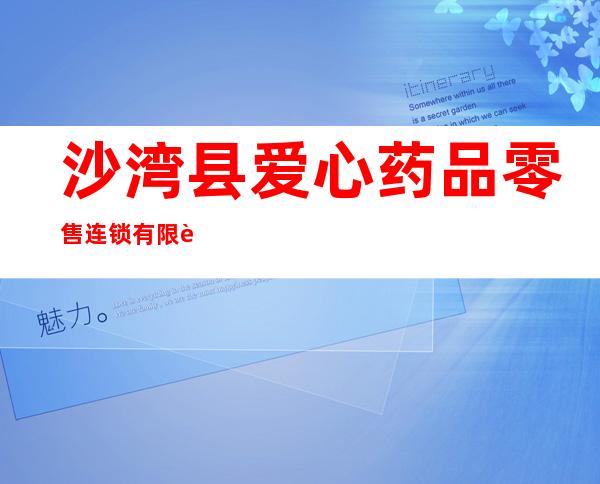 沙湾县爱心药品零售连锁有限责任公司三分店