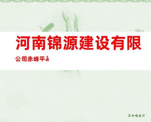 河南锦源建设有限公司赤峰平庄分公司