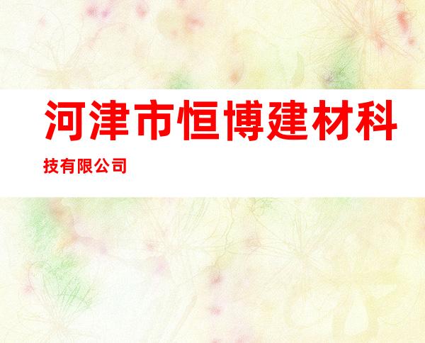 河津市恒博建材科技有限公司