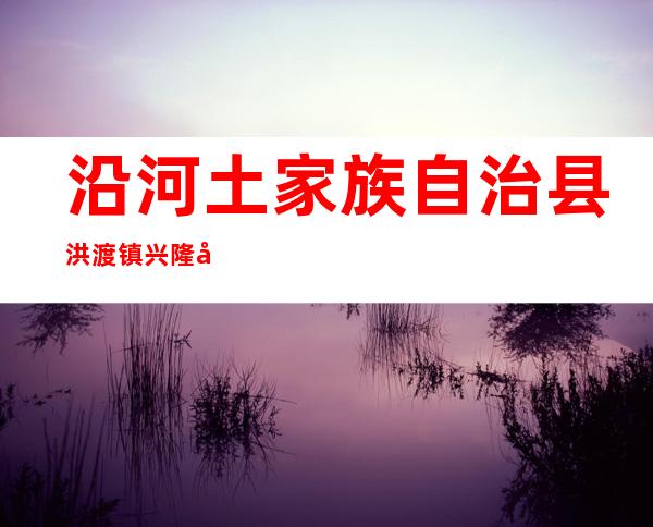 沿河土家族自治县洪渡镇兴隆养殖场