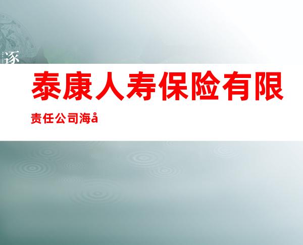 泰康人寿保险有限责任公司海南琼海中心支公司