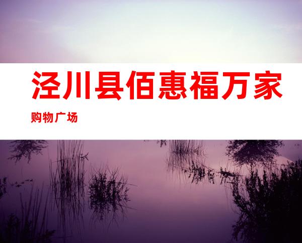泾川县佰惠福万家购物广场