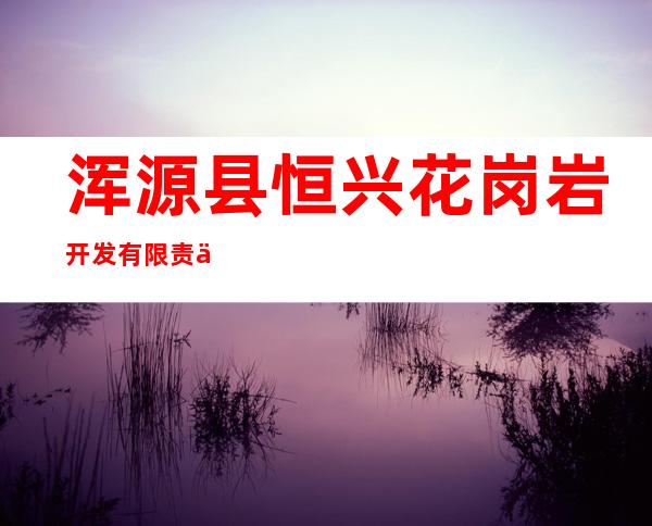 浑源县恒兴花岗岩开发有限责任公司