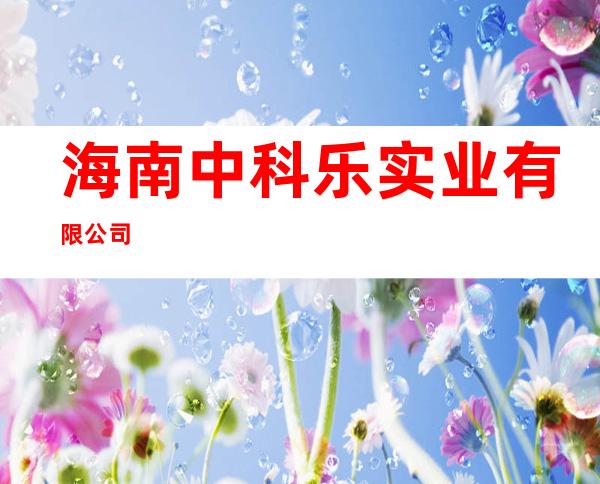 海南中科乐实业有限公司