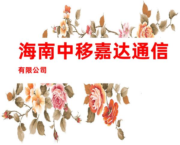 海南中移嘉达通信有限公司