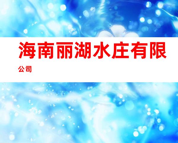 海南丽湖水庄有限公司