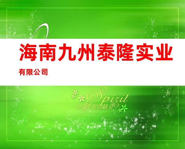 海南九州泰隆实业有限公司
