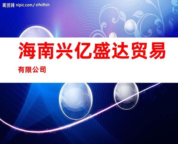海南兴亿盛达贸易有限公司