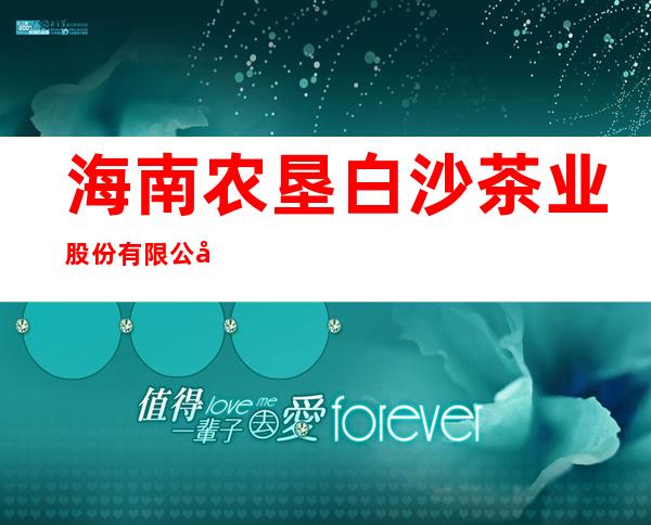 海南农垦白沙茶业股份有限公司