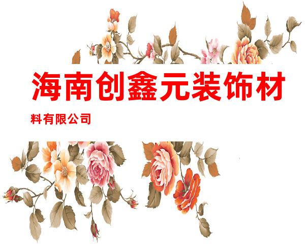 海南创鑫元装饰材料有限公司