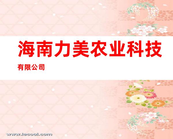 海南力美农业科技有限公司