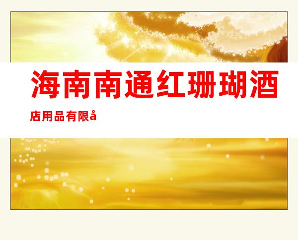 海南南通红珊瑚酒店用品有限公司