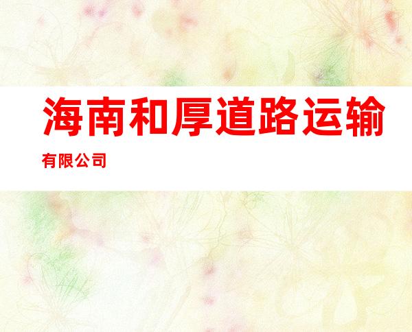 海南和厚道路运输有限公司