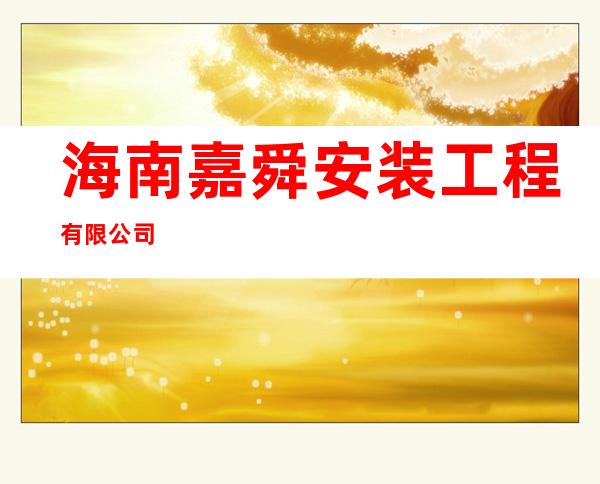 海南嘉舜安装工程有限公司