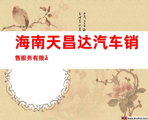 海南天昌达汽车销售服务有限公司