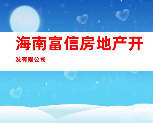 海南富信房地产开发有限公司