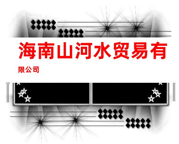 海南山河水贸易有限公司