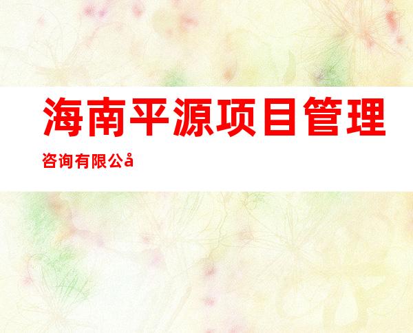 海南平源项目管理咨询有限公司
