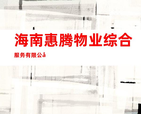 海南惠腾物业综合服务有限公司