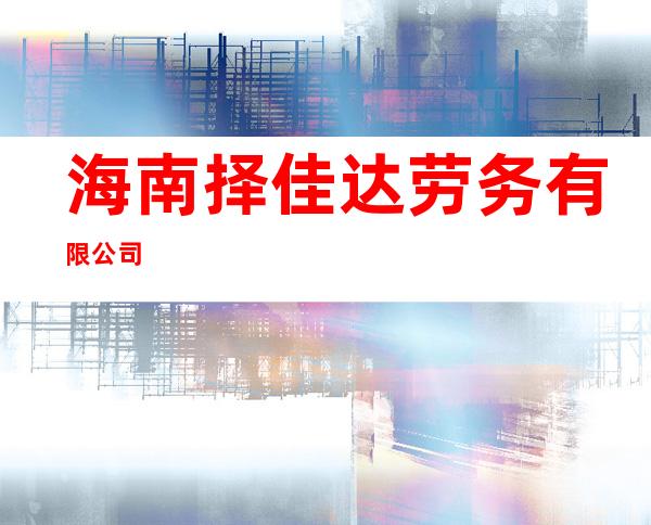 海南择佳达劳务有限公司