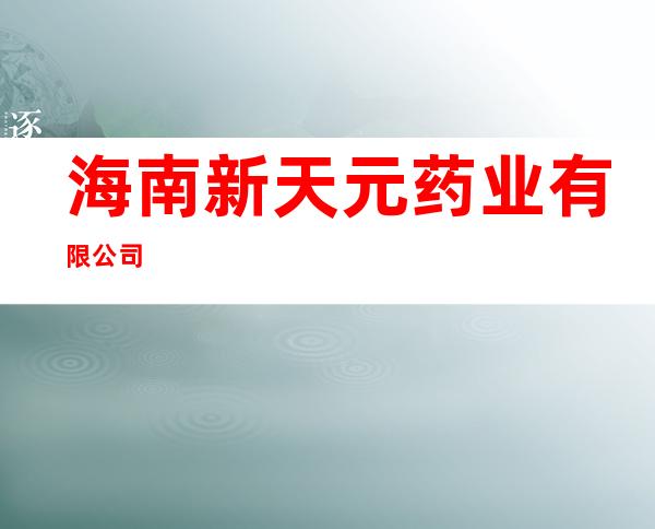海南新天元药业有限公司